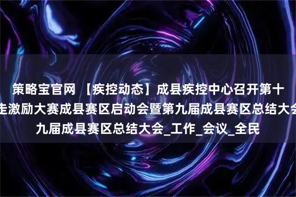 策略宝官网 【疾控动态】成县疾控中心召开第十届“万步有约”健走激励大赛成县赛区启动会暨第九届成县赛区总结大会_工作_会议_全民
