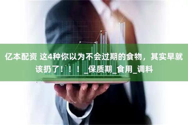 亿本配资 这4种你以为不会过期的食物，其实早就该扔了！！！_保质期_食用_调料