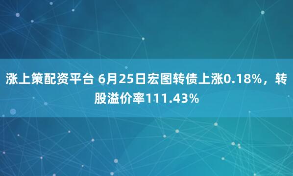 涨上策配资平台 6月25日宏图转债上涨0.18%,转股溢价率111.43%