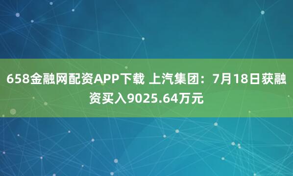 658金融网配资APP下载 上汽集团：7月18日获融资买入9025.64万元