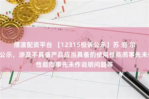摆渡配资平台 【12315投诉公示】苏 泊 尔新增5件投诉公示,涉及不具备产品应当具备的使用性能而事先未作说明问题等