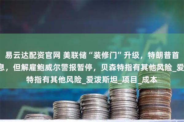 易云达配资官网 美联储“装修门”升级,特朗普首次“上门”施压降息,但解雇鲍威尔警报暂停,贝森特指有其他风险_爱泼斯坦_项目_成本