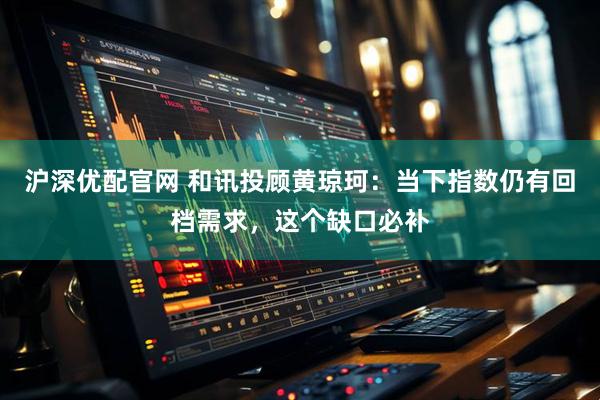 沪深优配官网 和讯投顾黄琼珂:当下指数仍有回档需求,这个缺口必补