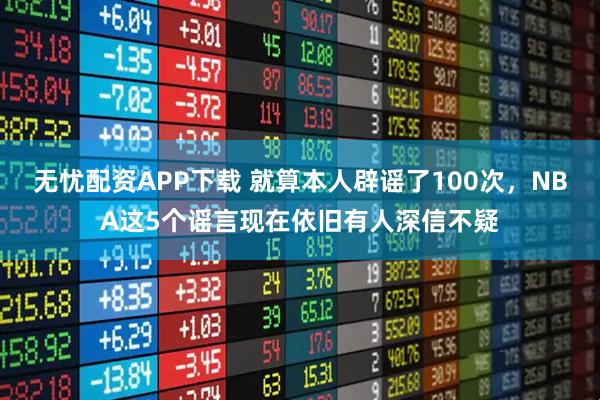 无忧配资APP下载 就算本人辟谣了100次,NBA这5个谣言现在依旧有人深信不疑