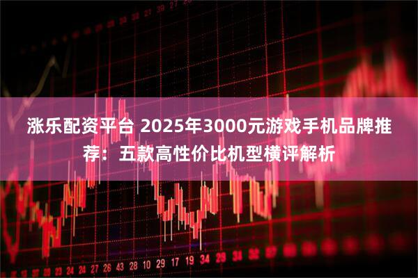 涨乐配资平台 2025年3000元游戏手机品牌推荐:五款高性价比机型横评解析