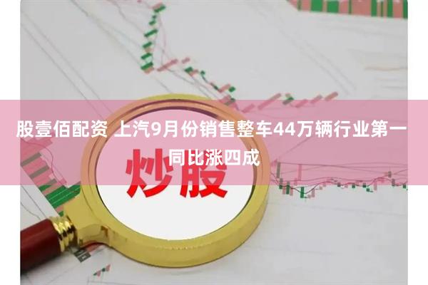 股壹佰配资 上汽9月份销售整车44万辆行业第一 同比涨四成