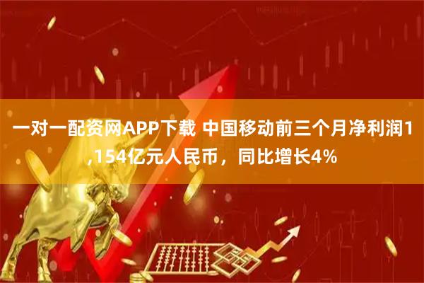 一对一配资网APP下载 中国移动前三个月净利润1,154亿元人民币，同比增长4%