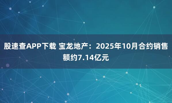 股速查APP下载 宝龙地产：2025年10月合约销售额约7.14亿元