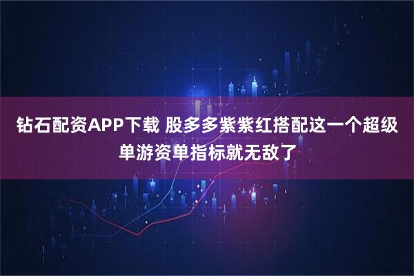 钻石配资APP下载 股多多紫紫红搭配这一个超级单游资单指标就无敌了