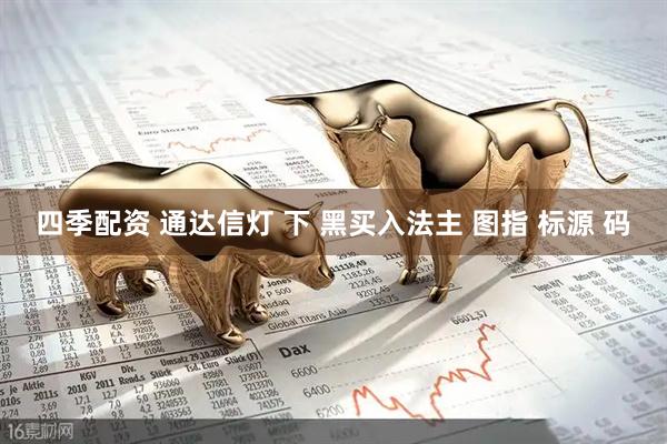 四季配资 通达信灯 下 黑买入法主 图指 标源 码