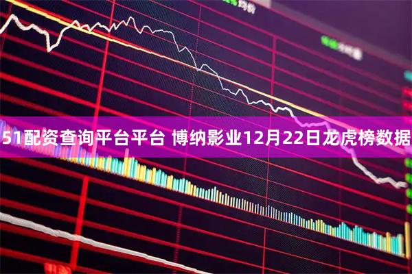 51配资查询平台平台 博纳影业12月22日龙虎榜数据