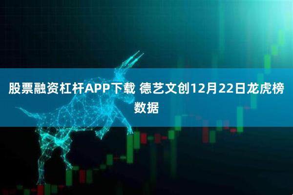 股票融资杠杆APP下载 德艺文创12月22日龙虎榜数据