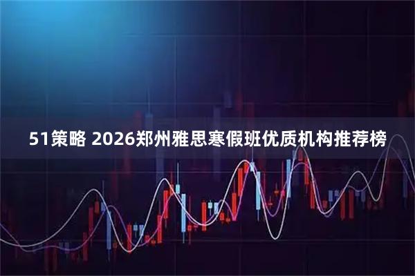 51策略 2026郑州雅思寒假班优质机构推荐榜