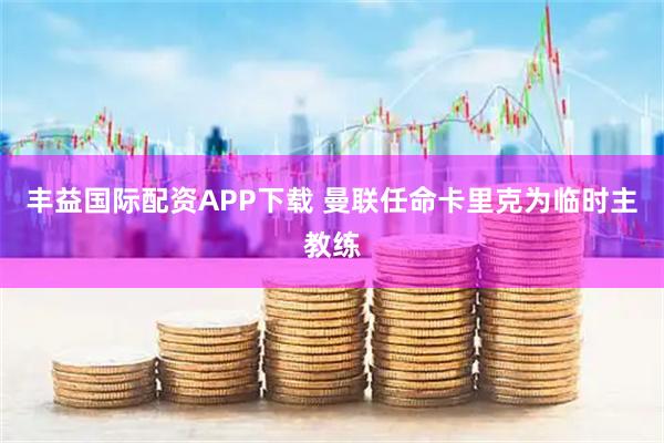 丰益国际配资APP下载 曼联任命卡里克为临时主教练
