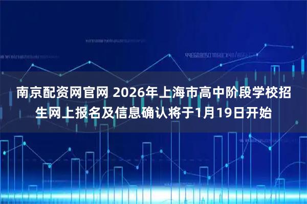 南京配资网官网 2026年上海市高中阶段学校招生网上报名及信息确认将于1月19日开始